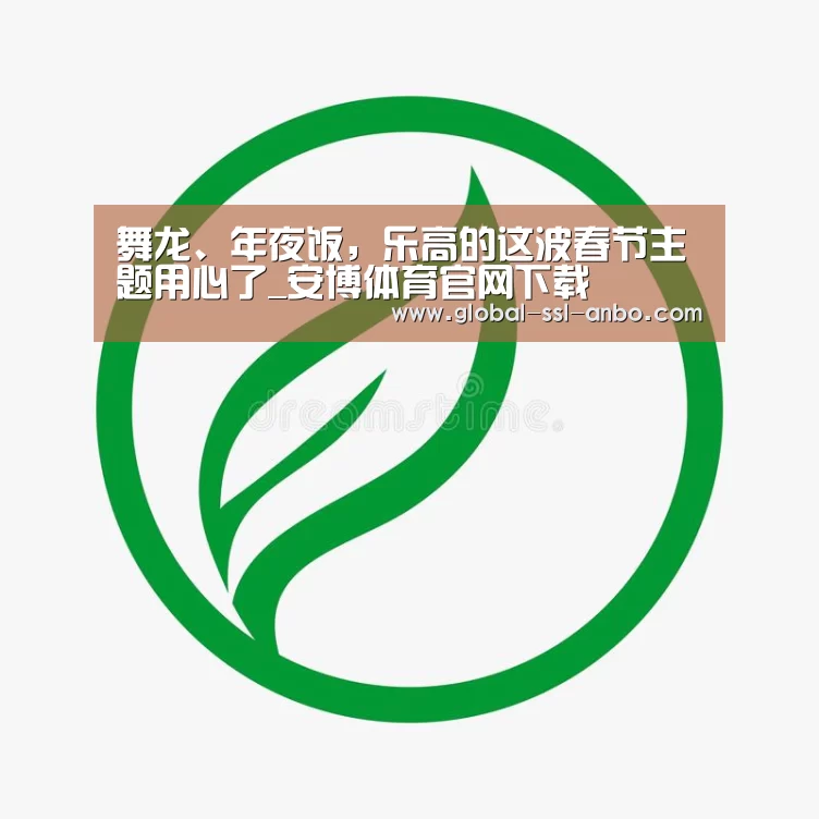 舞龙、年夜饭,乐高的这波春节主题用心了_安博体育官网下载(图1) 安博体育官网下载