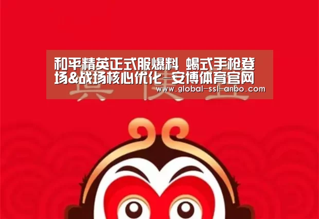 和平精英正式服爆料 蝎式手枪登场&战场核心优化-安博体育官网下载(图2) 安博体育官网下载