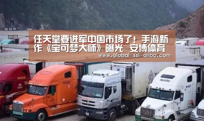 任天堂要进军中国市场了!手游新作《宝可梦大师》曝光-安博体育官网下载(图1) 安博体育官网下载