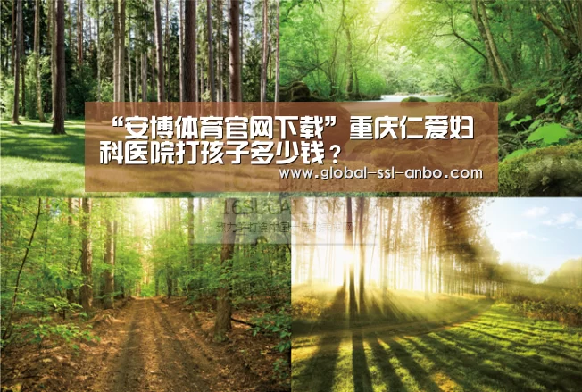 “安博体育官网下载”重庆仁爱妇科医院打孩子多少钱?(图2) 安博体育官网下载